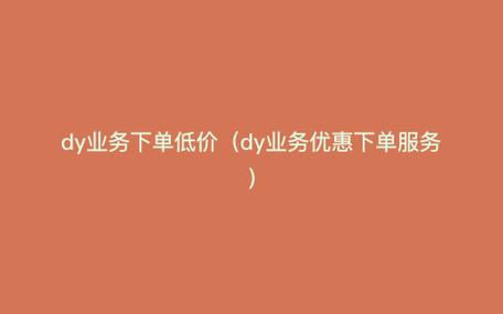 dy业务低价_低价业务平台