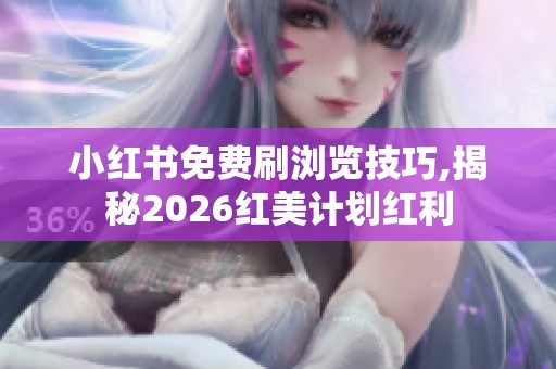 小红书免费刷浏览技巧,揭秘2026红美计划红利