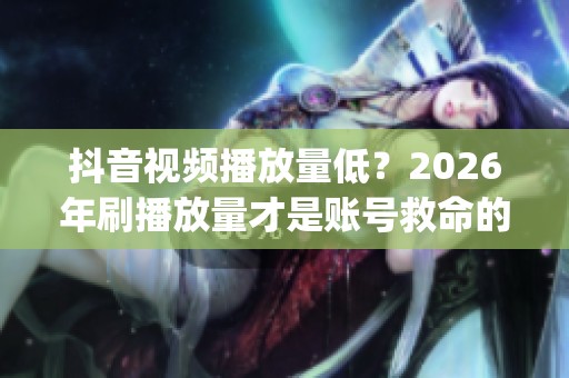 抖音视频播放量低?2026年刷播放量才是账号救命的数据加固_资讯 抖音视频播放量低?2026年刷播放量才是账号救命的数据加固_资讯