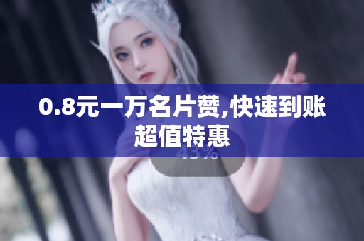 0.8元一万名片赞,快速到账超值特惠 0.8元一万名片赞,快速到账超值特惠