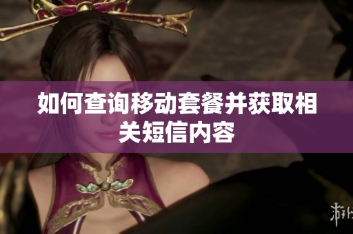 如何查询移动套餐并获取相关短信内容 如何查询移动套餐并获取相关短信内容
