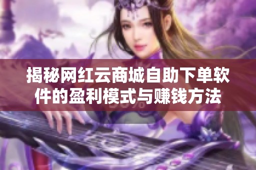 揭秘网红云商城自助下单软件的盈利模式与赚钱方法 揭秘网红云商城自助下单软件的盈利模式与赚钱方法