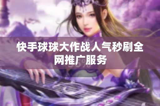 快手球球大作战人气秒刷全网推广服务