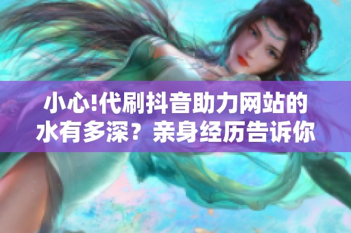 小心!代刷抖音助力网站的水有多深？亲身经历告诉你真相