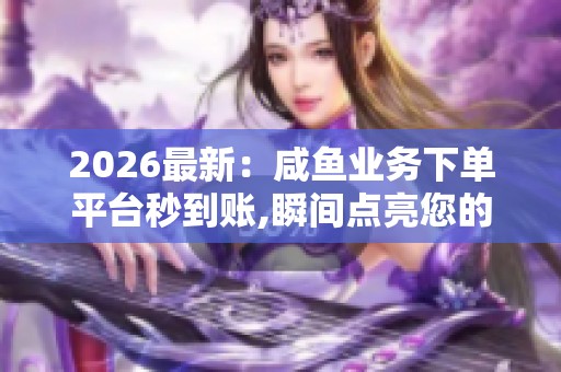 2026最新：咸鱼业务下单平台秒到账,瞬间点亮您的咸鱼财富之路智能