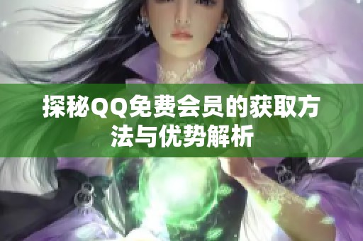 探秘QQ免费会员的获取方法与优势解析 探秘QQ免费会员的获取方法与优势解析