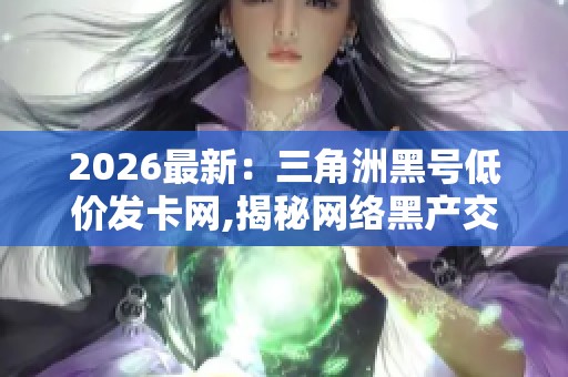 2026最新：三角洲黑号低价发卡网,揭秘网络黑产交易暗流涌动现状