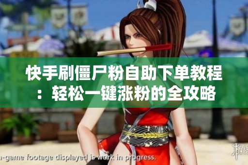 快手刷僵尸粉自助下单教程：轻松一键涨粉的全攻略