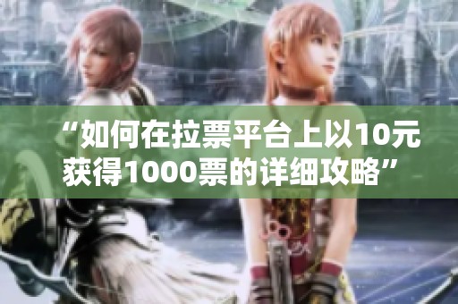 “如何在拉票平台上以10元获得1000票的详细攻略”