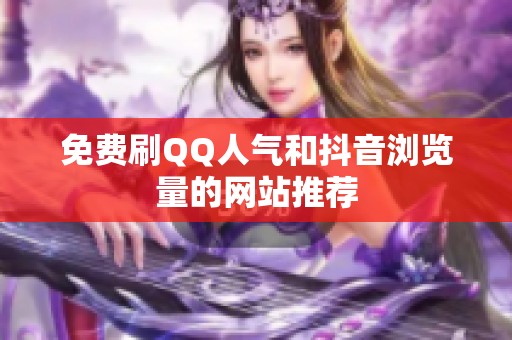 免费刷QQ人气和抖音浏览量的网站推荐