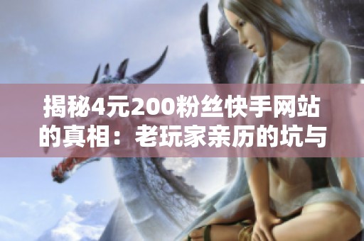 揭秘4元200粉丝快手网站的真相：老玩家亲历的坑与教训