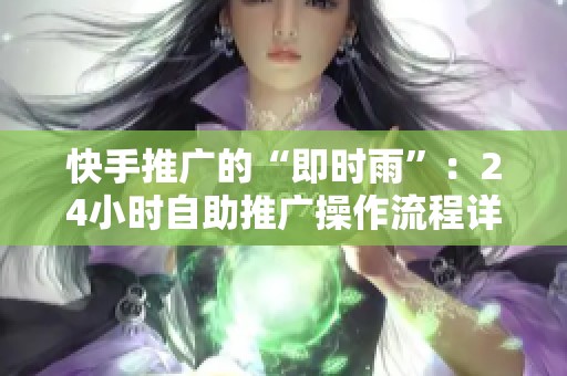 快手推广的“即时雨”：24小时自助推广操作流程详解