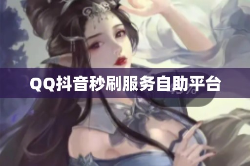 QQ抖音秒刷服务自助平台