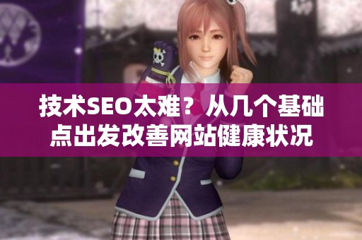 技术SEO太难？从几个基础点出发改善网站健康状况