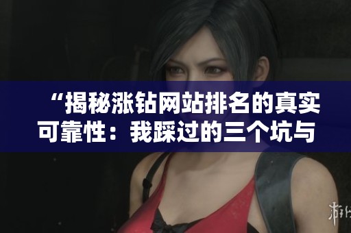 “揭秘涨钻网站排名的真实可靠性：我踩过的三个坑与修复经历”
