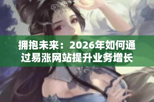 拥抱未来：2026年如何通过易涨网站提升业务增长