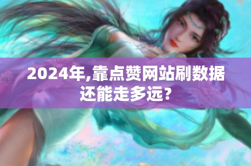 2024年,靠点赞网站刷数据还能走多远？