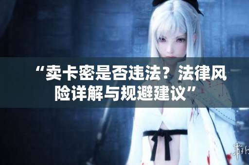 “卖卡密是否违法？法律风险详解与规避建议”