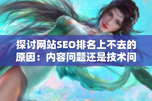 探讨网站SEO排名上不去的原因：内容问题还是技术问题？