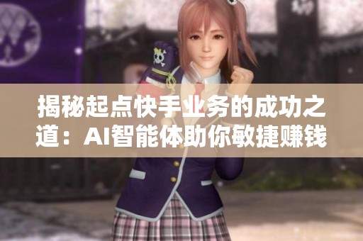 揭秘起点快手业务的成功之道：AI智能体助你敏捷赚钱