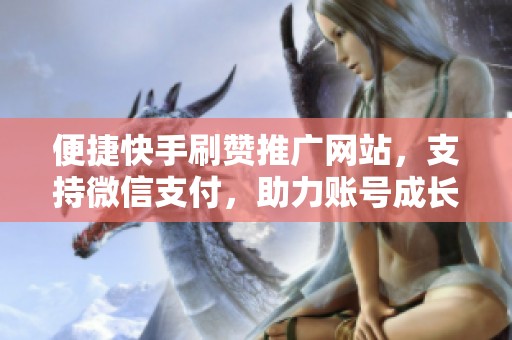 便捷快手刷赞推广网站，支持微信支付，助力账号成长