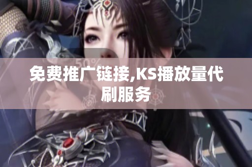 免费推广链接,KS播放量代刷服务