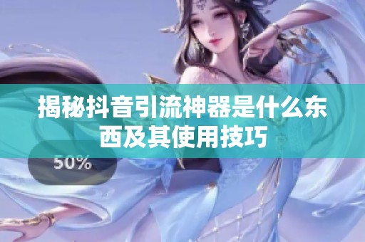 揭秘抖音引流神器是什么东西及其使用技巧