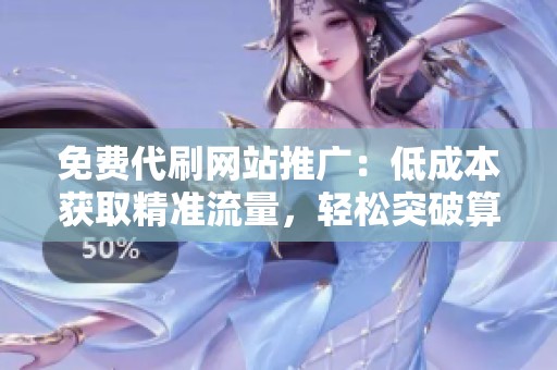 免费代刷网站推广：低成本获取精准流量，轻松突破算力墙