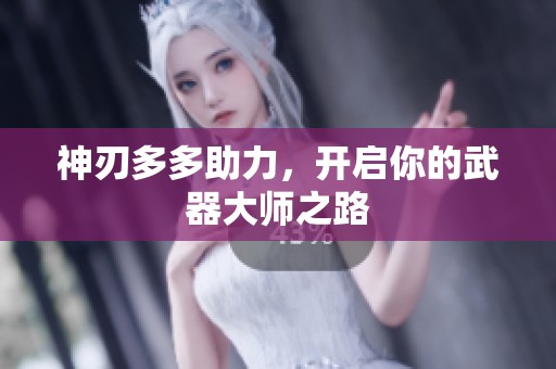 神刃多多助力，开启你的武器大师之路
