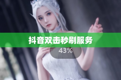抖音双击秒刷服务