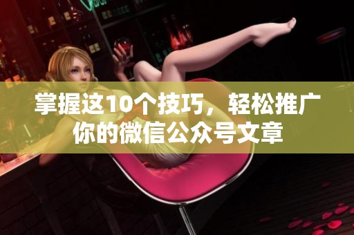 掌握这10个技巧，轻松推广你的微信公众号文章