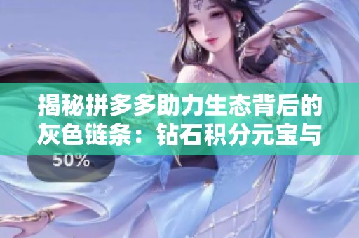 揭秘拼多多助力生态背后的灰色链条：钻石积分元宝与抖音粉丝业务的深度解析