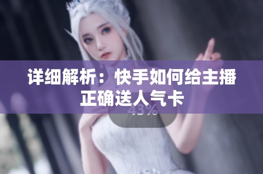 详细解析：快手如何给主播正确送人气卡