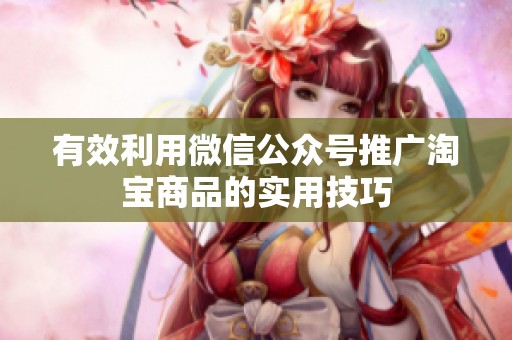 有效利用微信公众号推广淘宝商品的实用技巧
