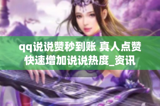 qq说说赞秒到账 真人点赞快速增加说说热度_资讯 qq说说赞秒到账 真人点赞快速增加说说热度_资讯