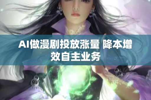 AI做漫剧投放涨量 降本增效自主业务