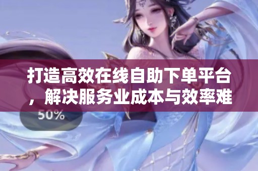 打造高效在线自助下单平台，解决服务业成本与效率难题