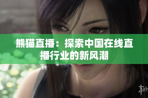 熊猫直播：探索中国在线直播行业的新风潮