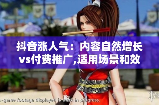 抖音涨人气：内容自然增长vs付费推广,适用场景和效果差异分析