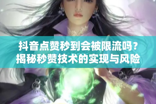 抖音点赞秒到会被限流吗？揭秘秒赞技术的实现与风险