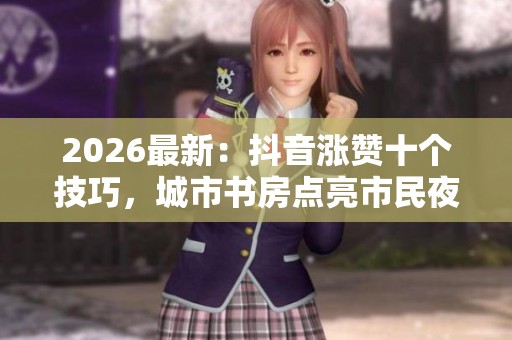 2026最新：抖音涨赞十个技巧，城市书房点亮市民夜读新风景