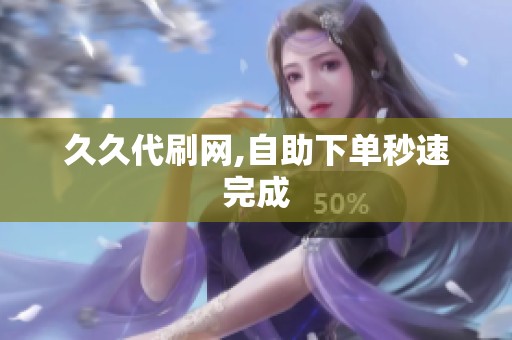 久久代刷网,自助下单秒速完成