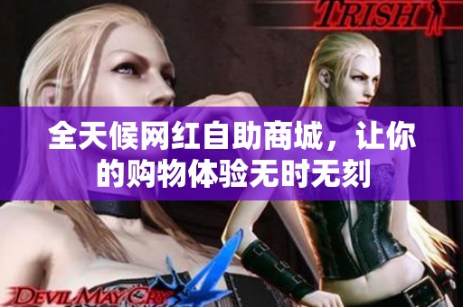 全天候网红自助商城，让你的购物体验无时无刻