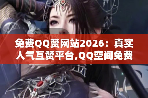 免费QQ赞网站2026：真实人气互赞平台,QQ空间免费刷赞