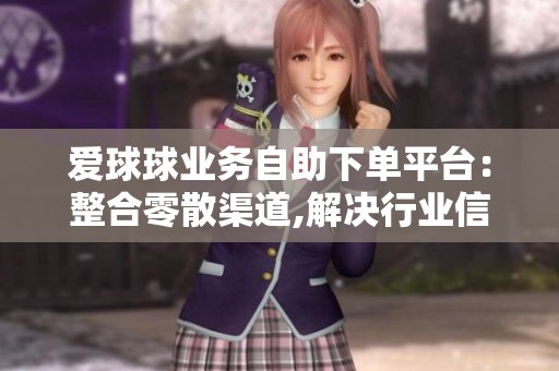 爱球球业务自助下单平台：整合零散渠道,解决行业信任难题