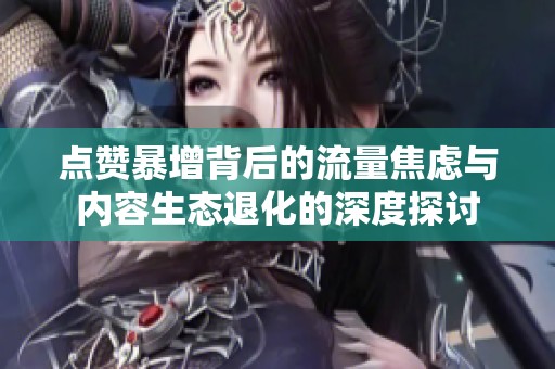 点赞暴增背后的流量焦虑与内容生态退化的深度探讨
