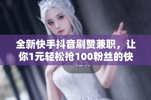 全新快手抖音刷赞兼职,让你1元轻松抢100粉丝的快速涨粉软件 全新快手抖音刷赞兼职,让你1元轻松抢100粉丝的快速涨粉软件