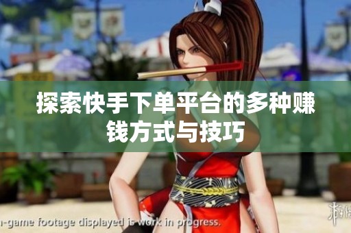 探索快手下单平台的多种赚钱方式与技巧