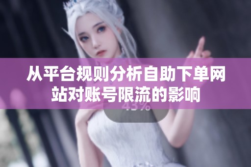 从平台规则分析自助下单网站对账号限流的影响 从平台规则分析自助下单网站对账号限流的影响