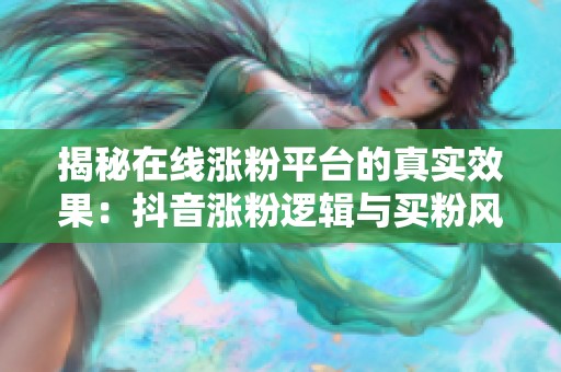 揭秘在线涨粉平台的真实效果：抖音涨粉逻辑与买粉风险全解析